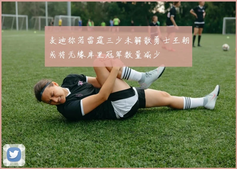麦迪称若雷霆三少未解散勇士王朝或将无缘库里冠军数量减少