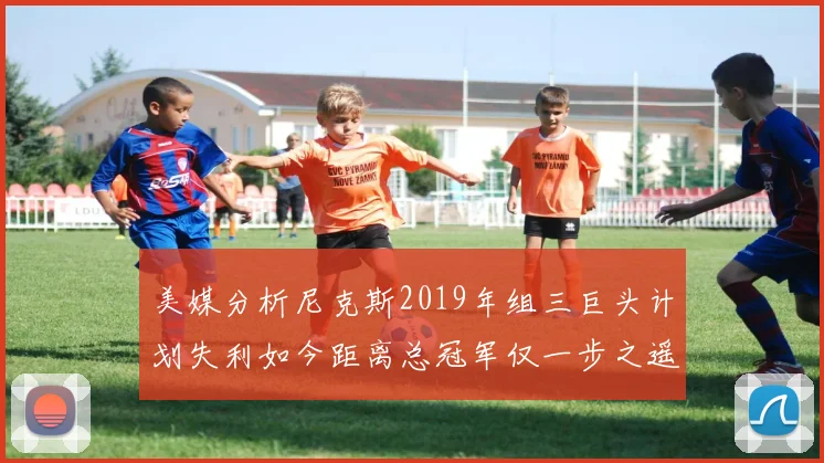 美媒分析尼克斯2019年组三巨头计划失利如今距离总冠军仅一步之遥