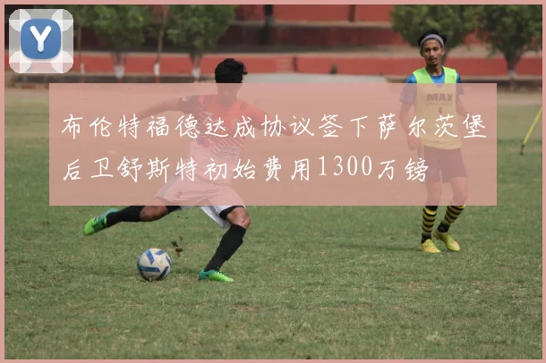 布伦特福德达成协议签下萨尔茨堡后卫舒斯特初始费用1300万镑