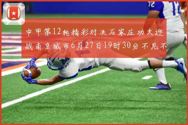 中甲第12轮精彩对决石家庄功夫迎战南京城市6月27日19时30分不见不散