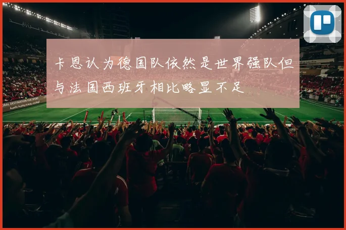 卡恩认为德国队依然是世界强队但与法国西班牙相比略显不足