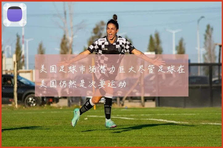 美国足球市场潜力巨大尽管足球在美国仍然是次要运动