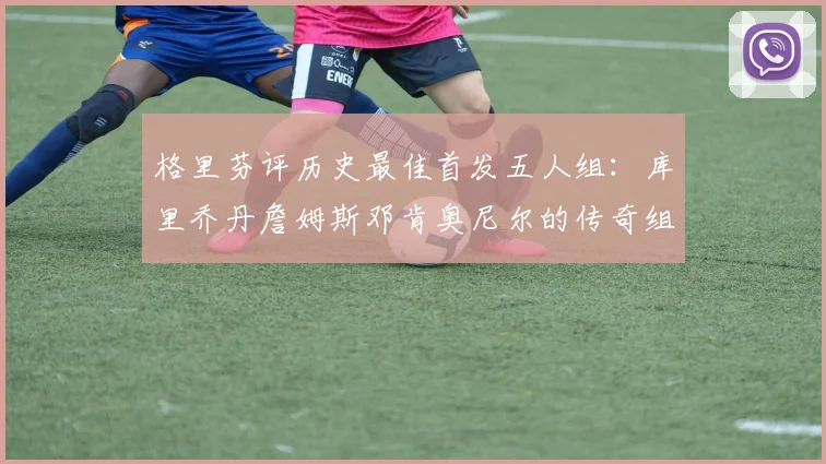 格里芬评历史最佳首发五人组：库里乔丹詹姆斯邓肯奥尼尔的传奇组合