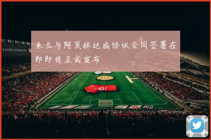 米兰与阿莫林达成协议合同签署在即即将正式宣布